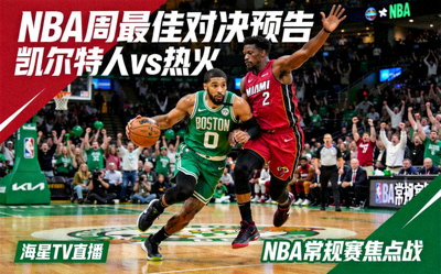 NBA周最佳对决预告，凯尔特人对阵热火精彩画面 - 海星TV直播NBA常规赛焦点战